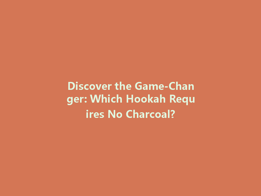 Discover the Game-Changer: Which Hookah Requires No Charcoal? 一