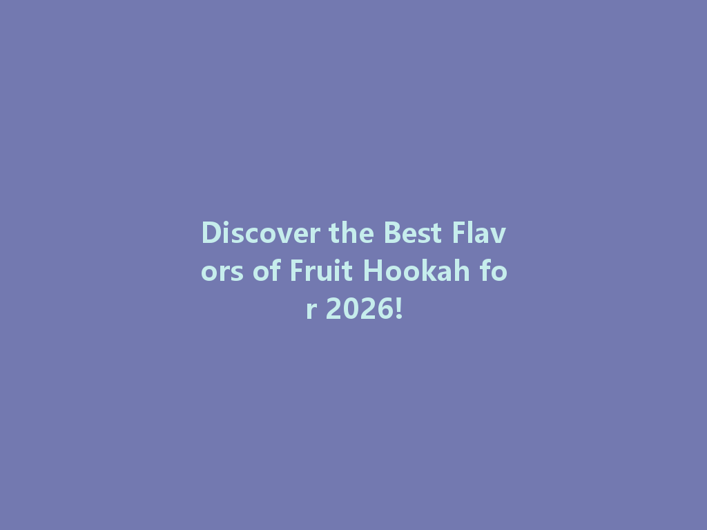 Discover the Best Flavors of Fruit Hookah for 2026! 一