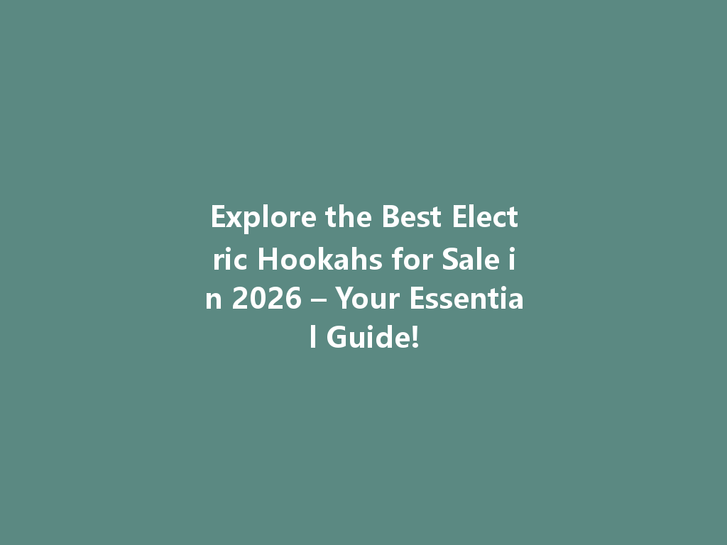 Explore the Best Electric Hookahs for Sale in 2026 – Your Essential Guide! 一