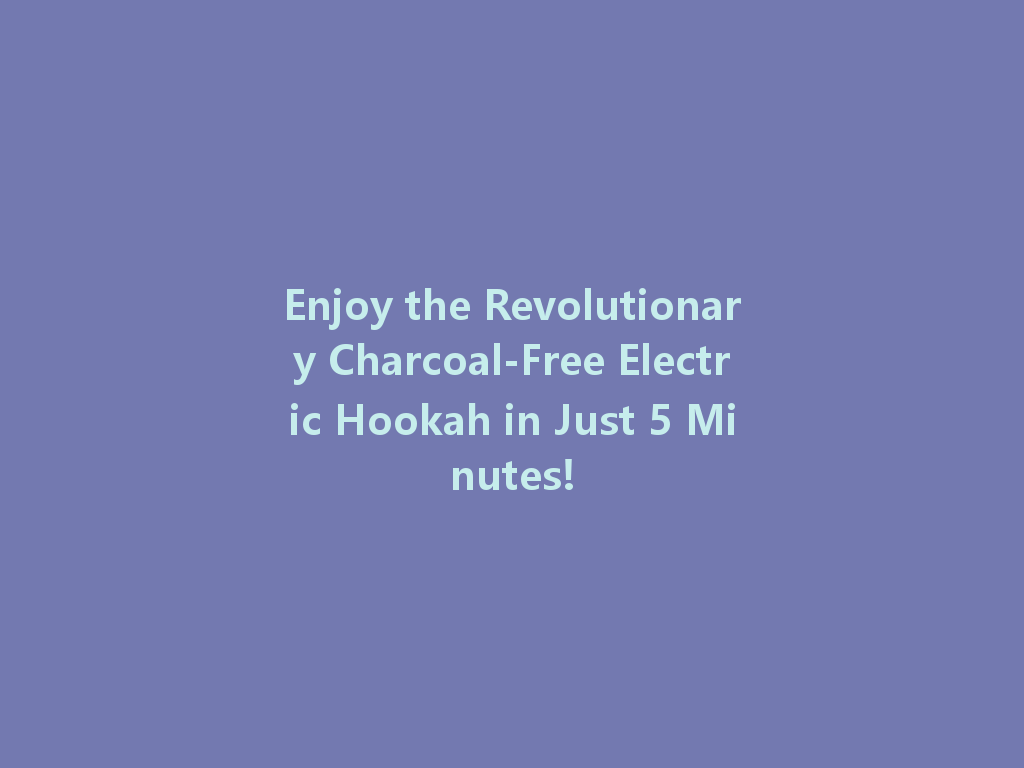 Enjoy the Revolutionary Charcoal-Free Electric Hookah in Just 5 Minutes! 一