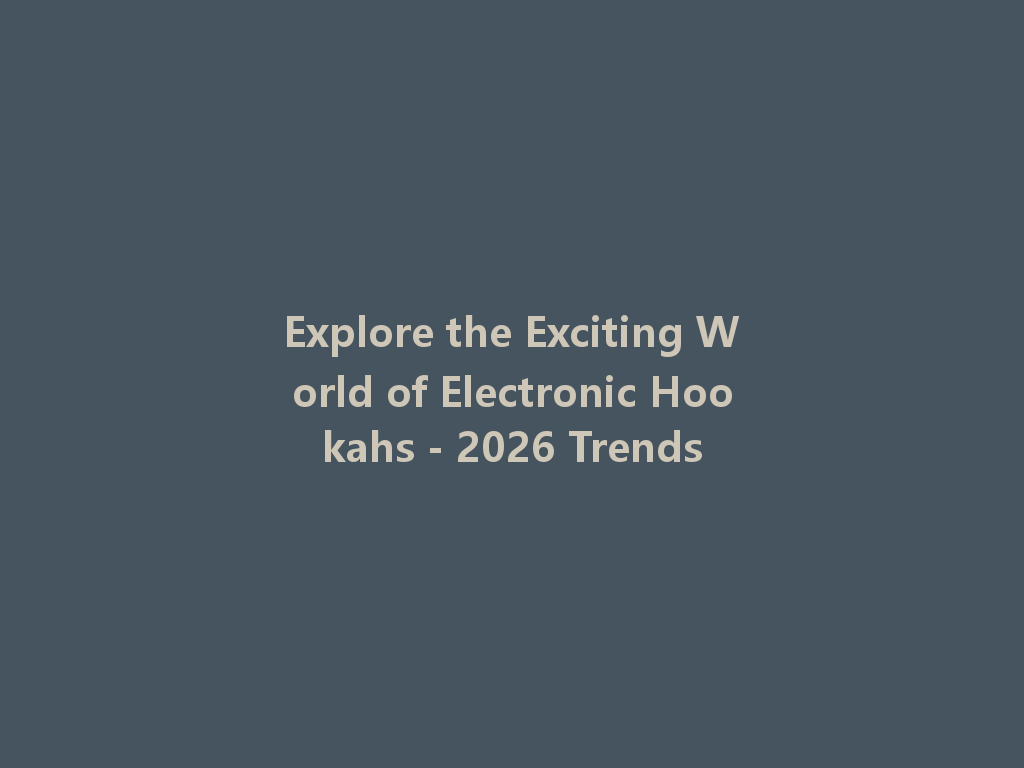 Explore the Exciting World of Electronic Hookahs - 2026 Trends 一