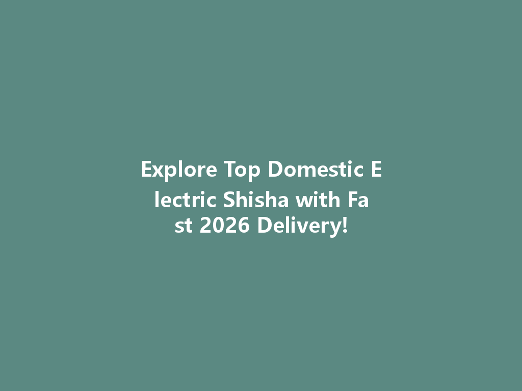 Explore Top Domestic Electric Shisha with Fast 2026 Delivery! 一