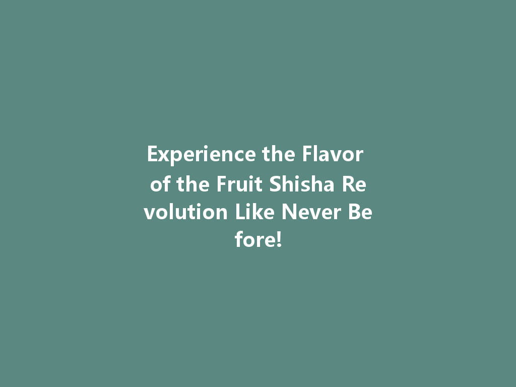 Experience the Flavor of the Fruit Shisha Revolution Like Never Before! 一