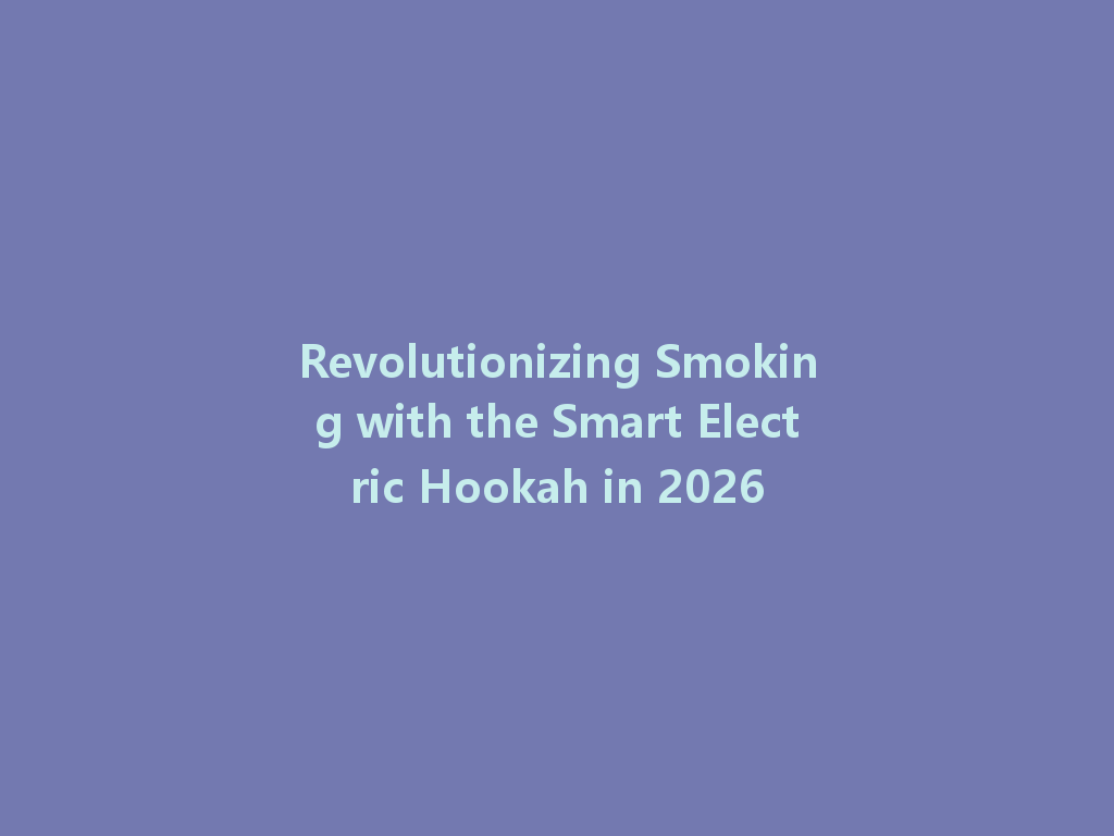 Revolutionizing Smoking with the Smart Electric Hookah in 2026 一