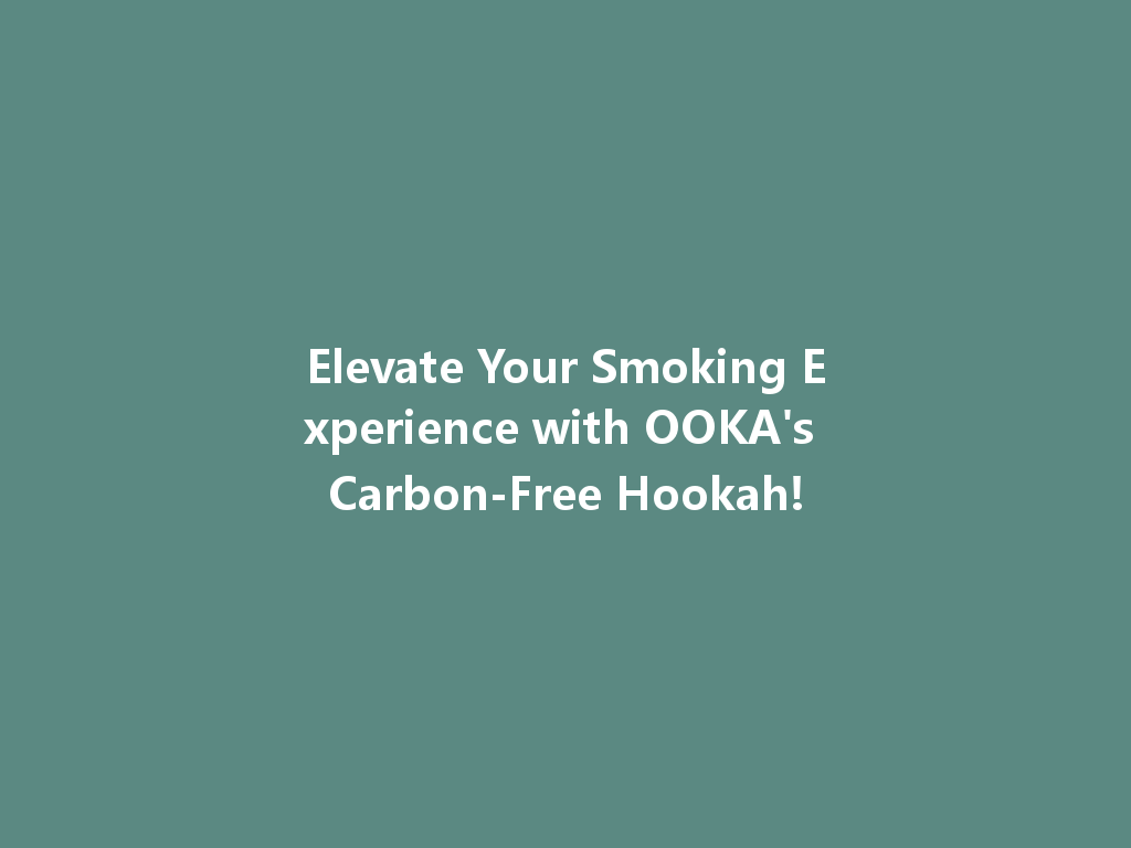 Elevate Your Smoking Experience with OOKA's Carbon-Free Hookah! 一