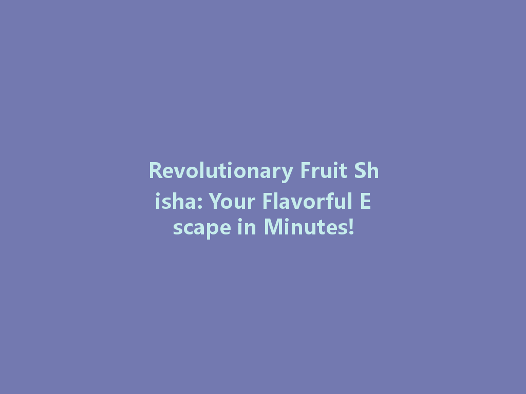 Revolutionary Fruit Shisha: Your Flavorful Escape in Minutes! 一