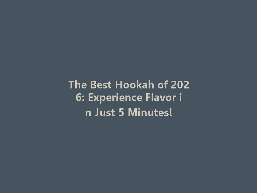 The Best Hookah of 2026: Experience Flavor in Just 5 Minutes! 一