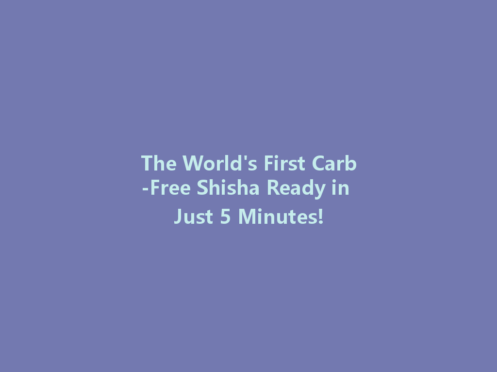 The World's First Carb-Free Shisha Ready in Just 5 Minutes! 一