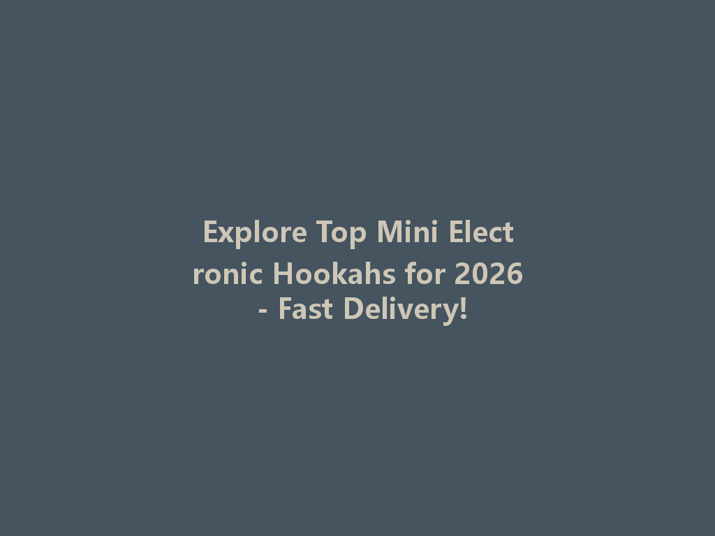 Explore Top Mini Electronic Hookahs for 2026 - Fast Delivery! 一