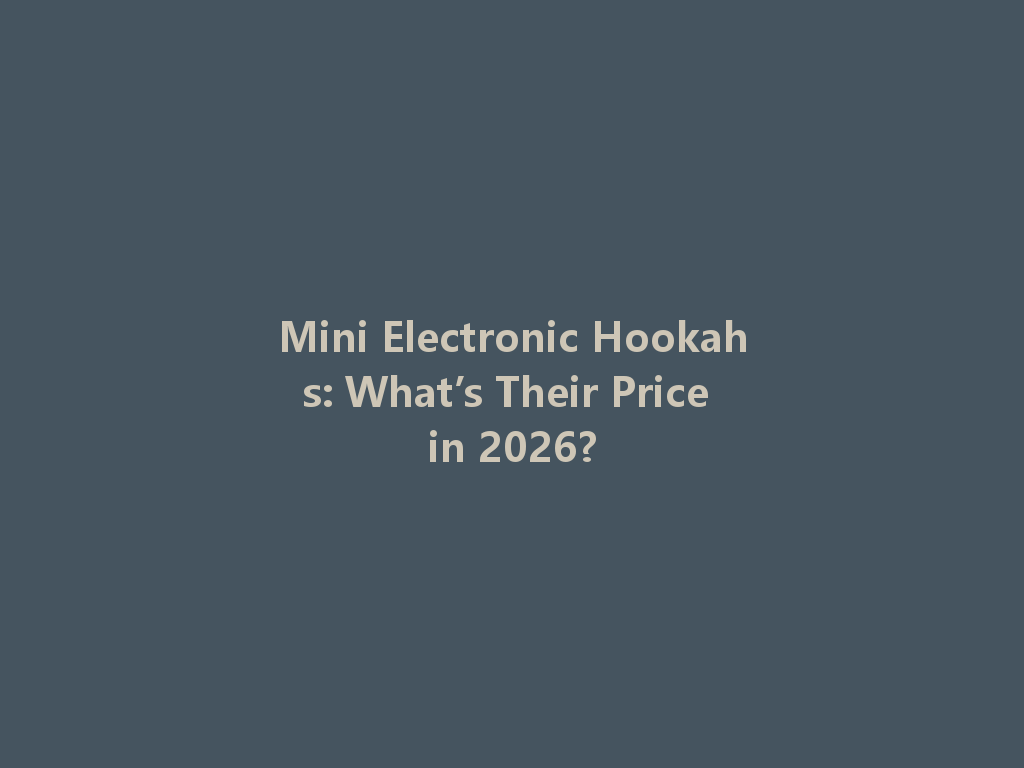 Mini Electronic Hookahs: What’s Their Price in 2026? 一