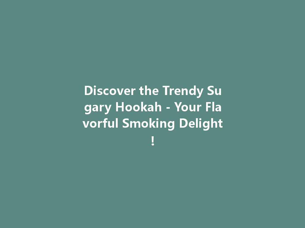 Discover the Trendy Sugary Hookah - Your Flavorful Smoking Delight! 一