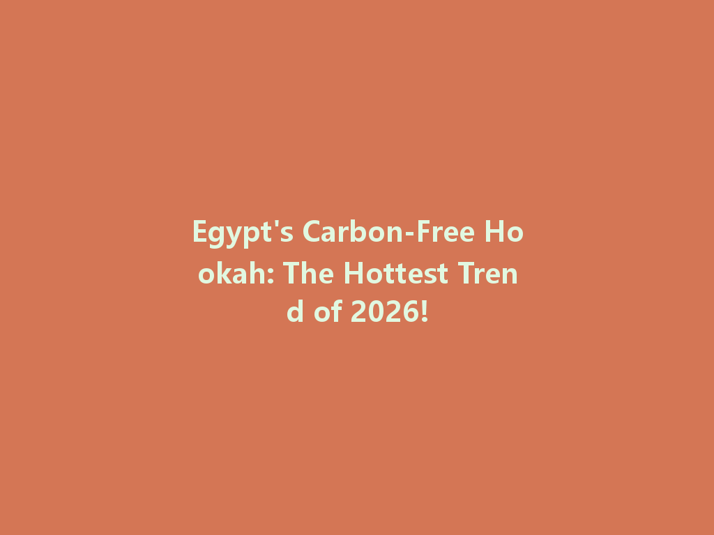 Egypt's Carbon-Free Hookah: The Hottest Trend of 2026! 一