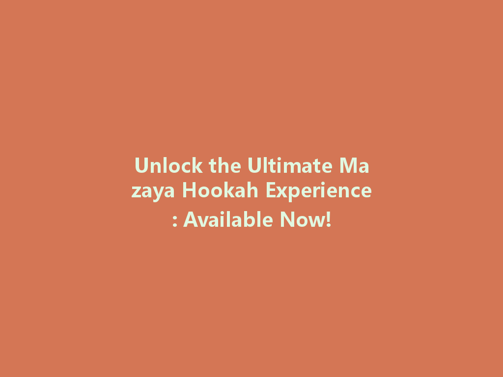 Unlock the Ultimate Mazaya Hookah Experience: Available Now! 一