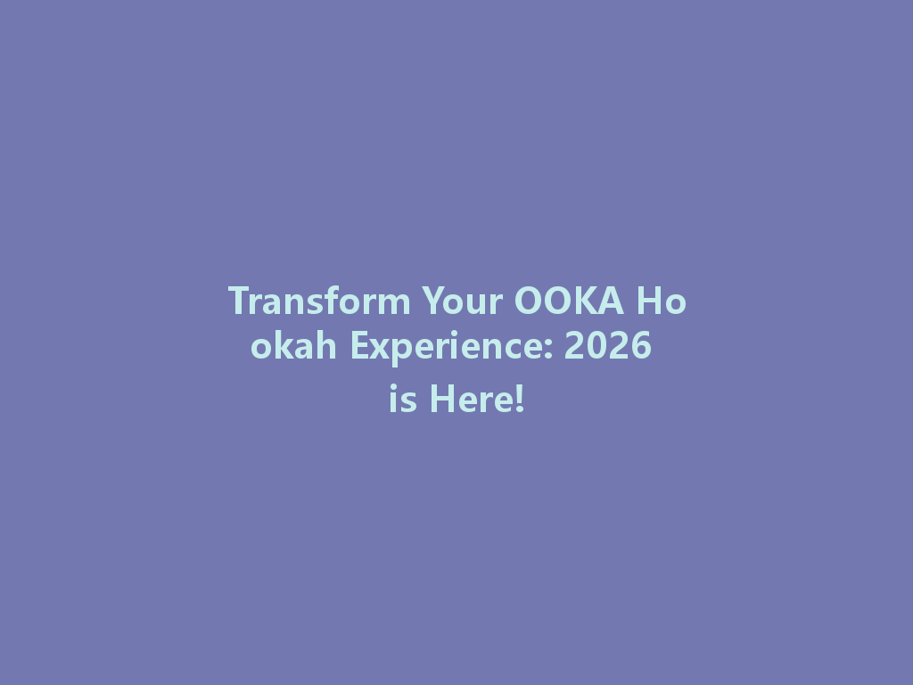 Transform Your OOKA Hookah Experience: 2026 is Here! 一
