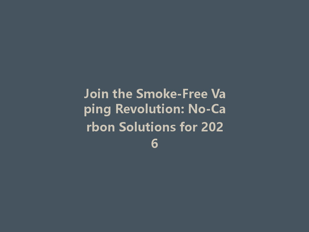Join the Smoke-Free Vaping Revolution: No-Carbon Solutions for 2026 一