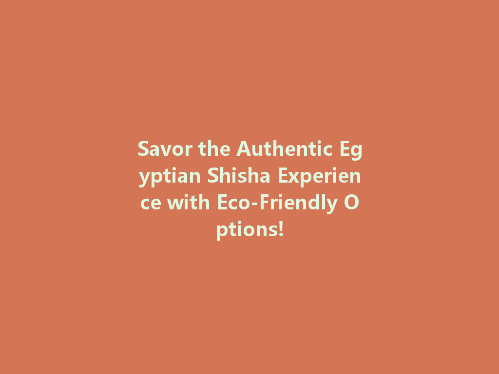 Savor the Authentic Egyptian Shisha Experience with Eco-Friendly Options! 一