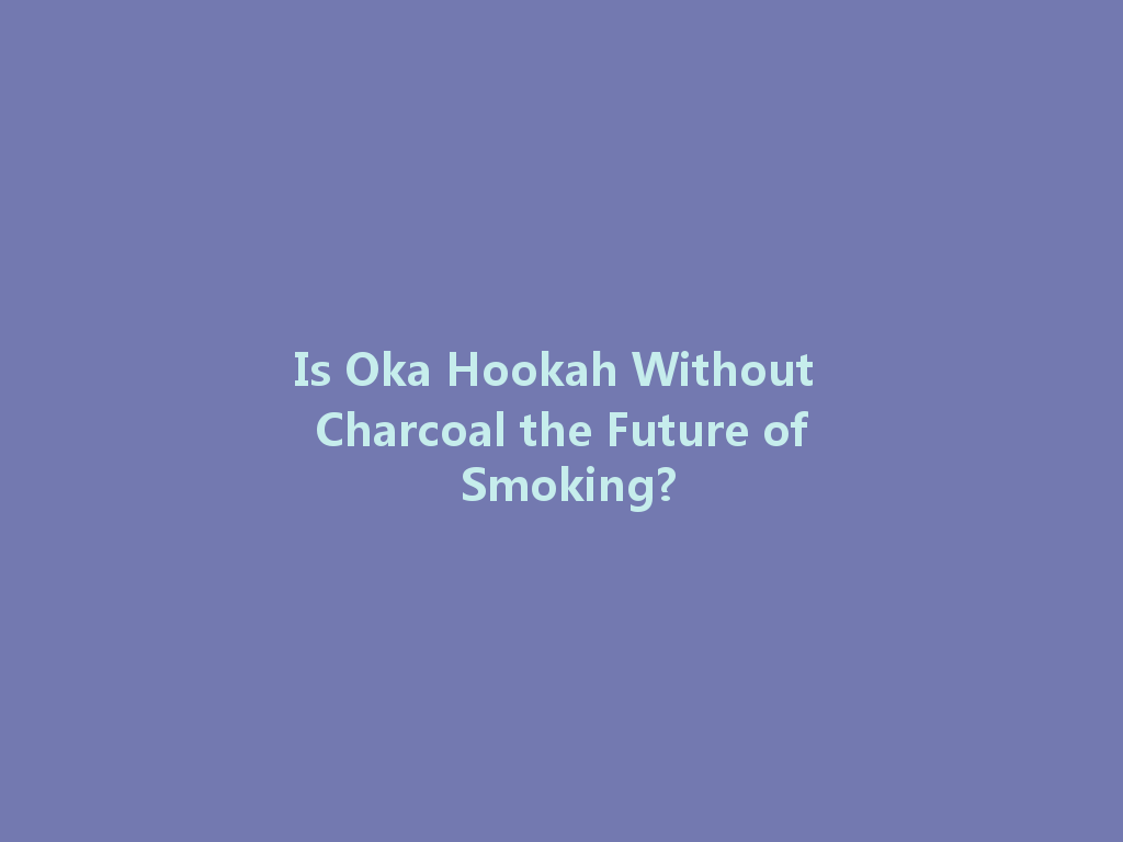 Is Oka Hookah Without Charcoal the Future of Smoking? 一