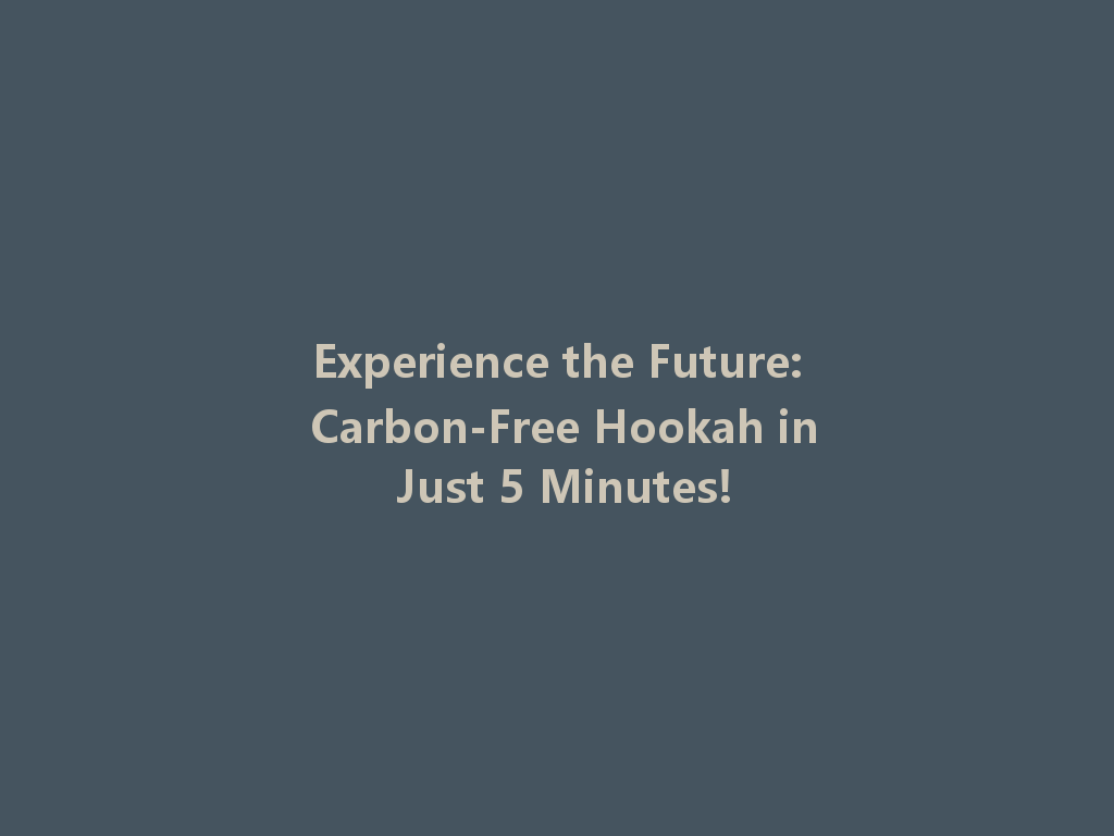 Experience the Future: Carbon-Free Hookah in Just 5 Minutes! 一