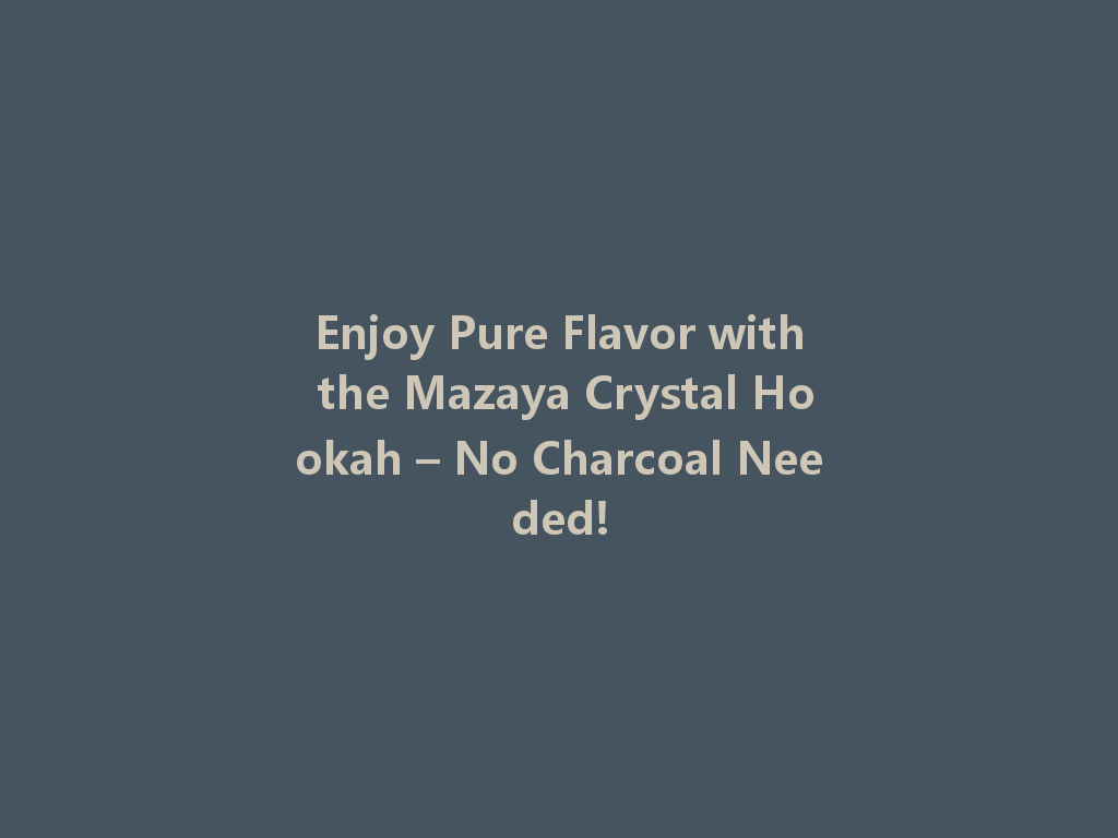 Enjoy Pure Flavor with the Mazaya Crystal Hookah – No Charcoal Needed! 一