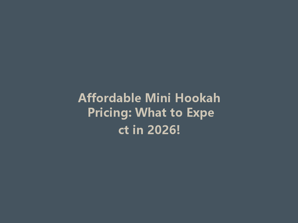 Affordable Mini Hookah Pricing: What to Expect in 2026! 一