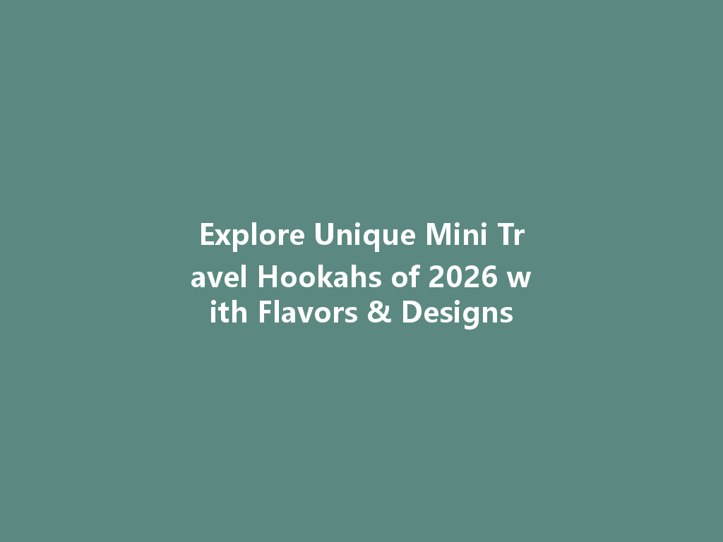 Explore Unique Mini Travel Hookahs of 2026 with Flavors & Designs 一