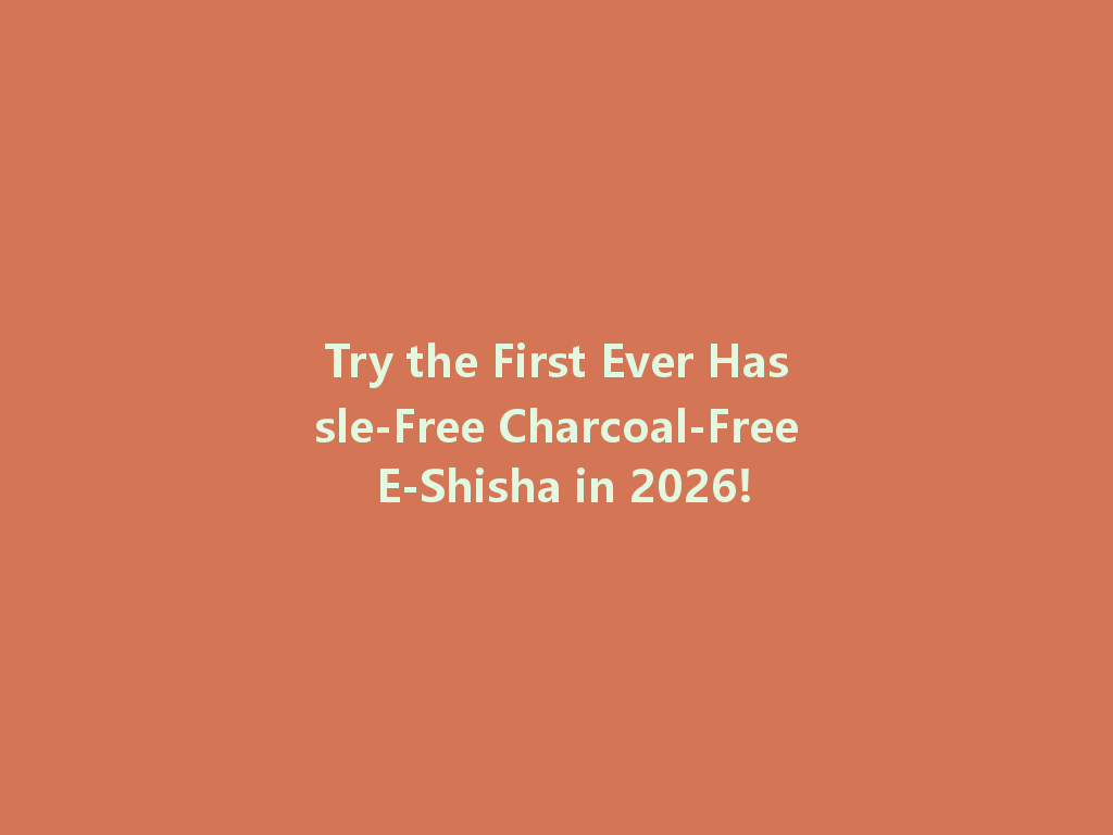 Try the First Ever Hassle-Free Charcoal-Free E-Shisha in 2026! 一
