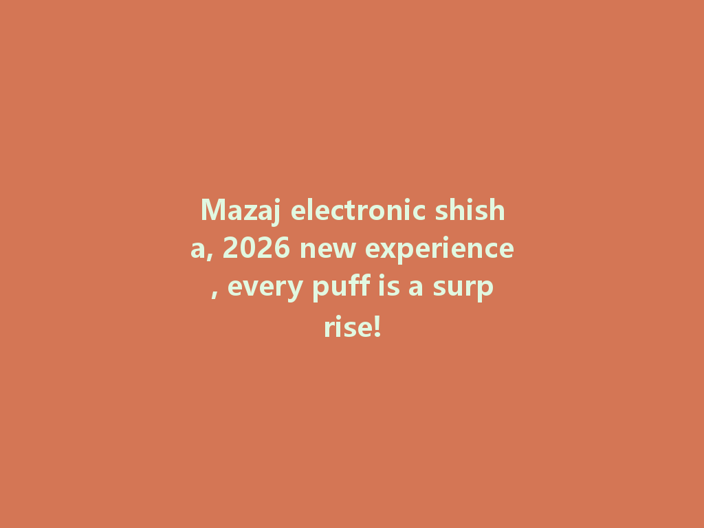 Mazaj electronic shisha, 2026 new experience, every puff is a surprise! 一