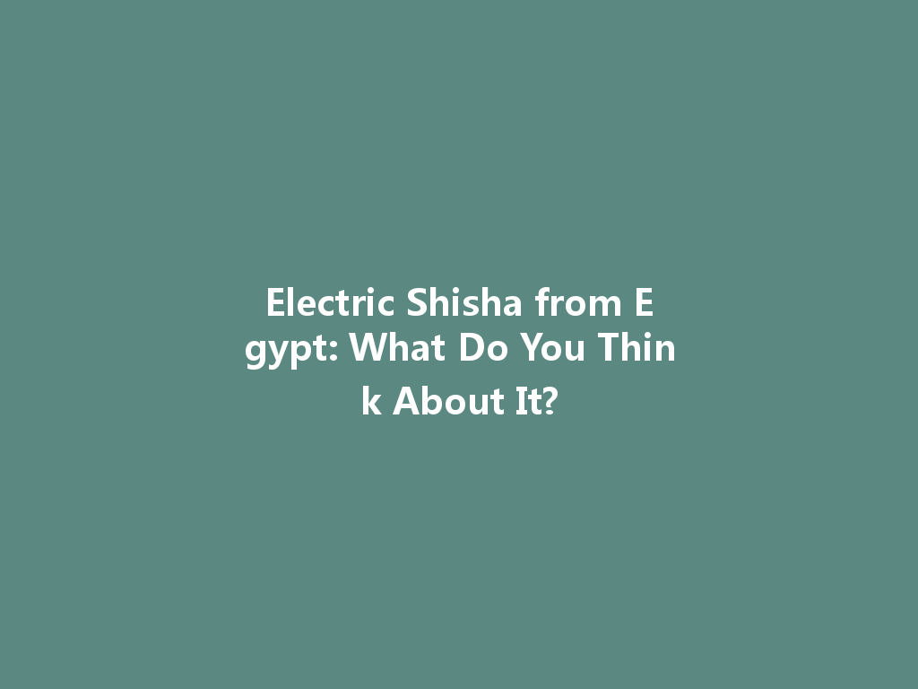 Electric Shisha from Egypt: What Do You Think About It? 一