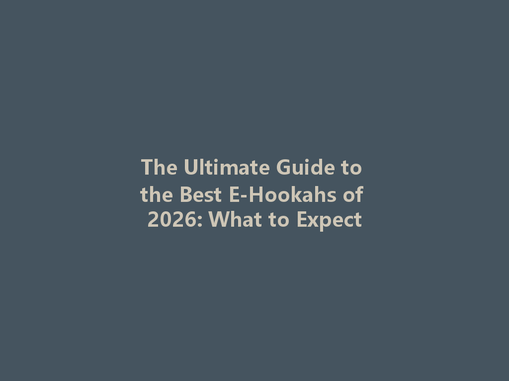 The Ultimate Guide to the Best E-Hookahs of 2026: What to Expect 一