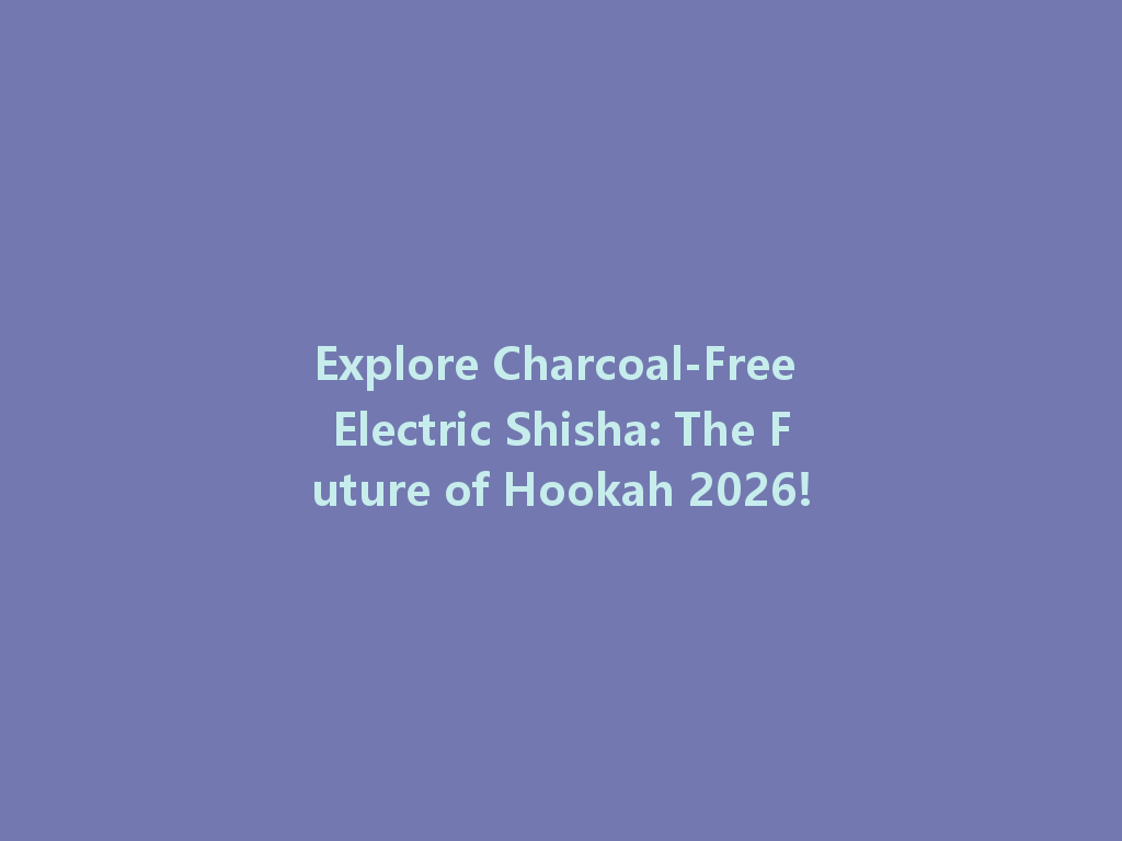 Explore Charcoal-Free Electric Shisha: The Future of Hookah 2026! 一