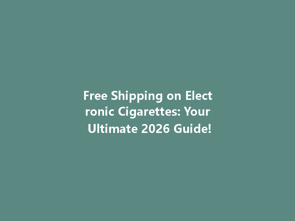 Free Shipping on Electronic Cigarettes: Your Ultimate 2026 Guide! 一