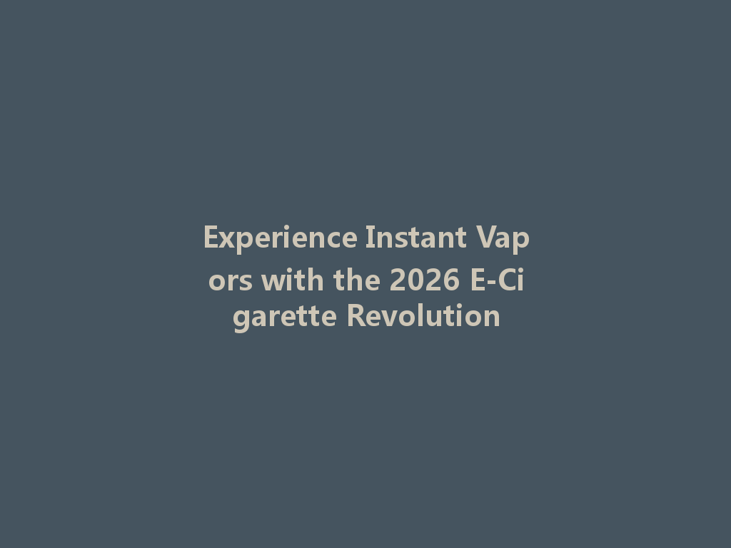 Experience Instant Vapors with the 2026 E-Cigarette Revolution 一