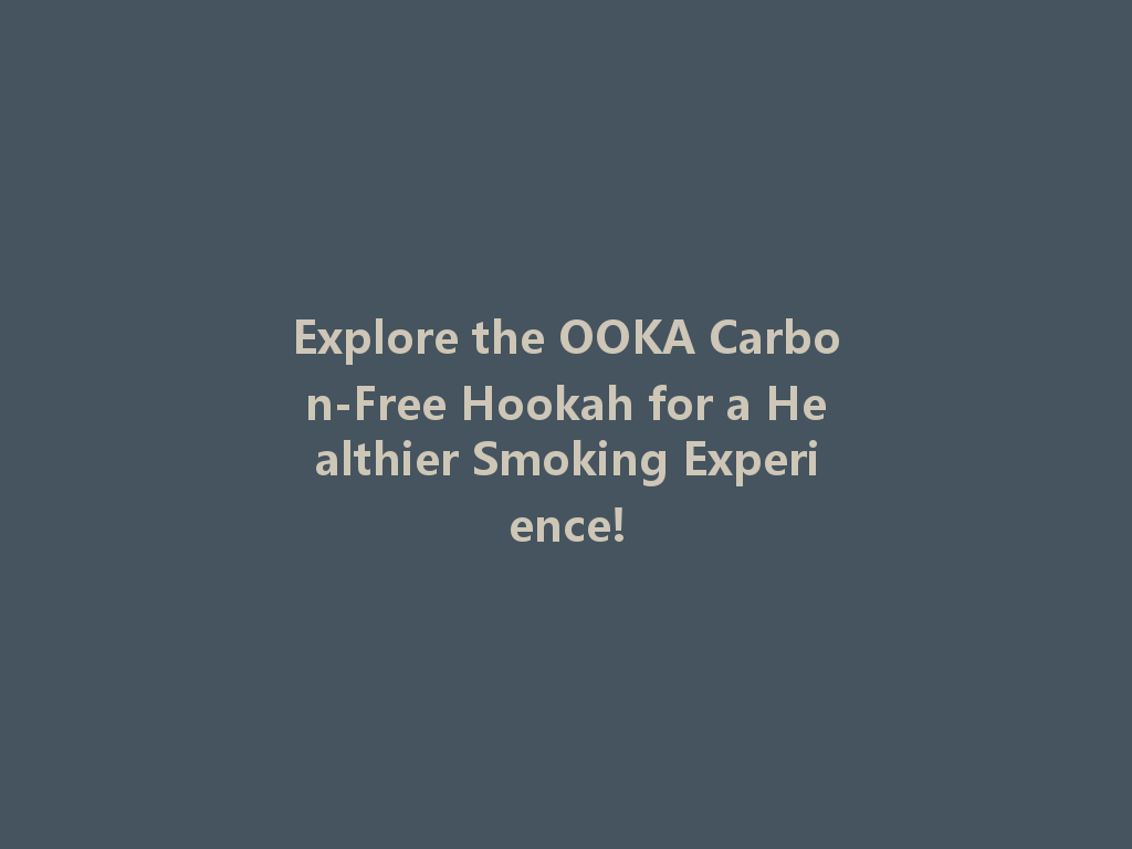 Explore the OOKA Carbon-Free Hookah for a Healthier Smoking Experience! 一