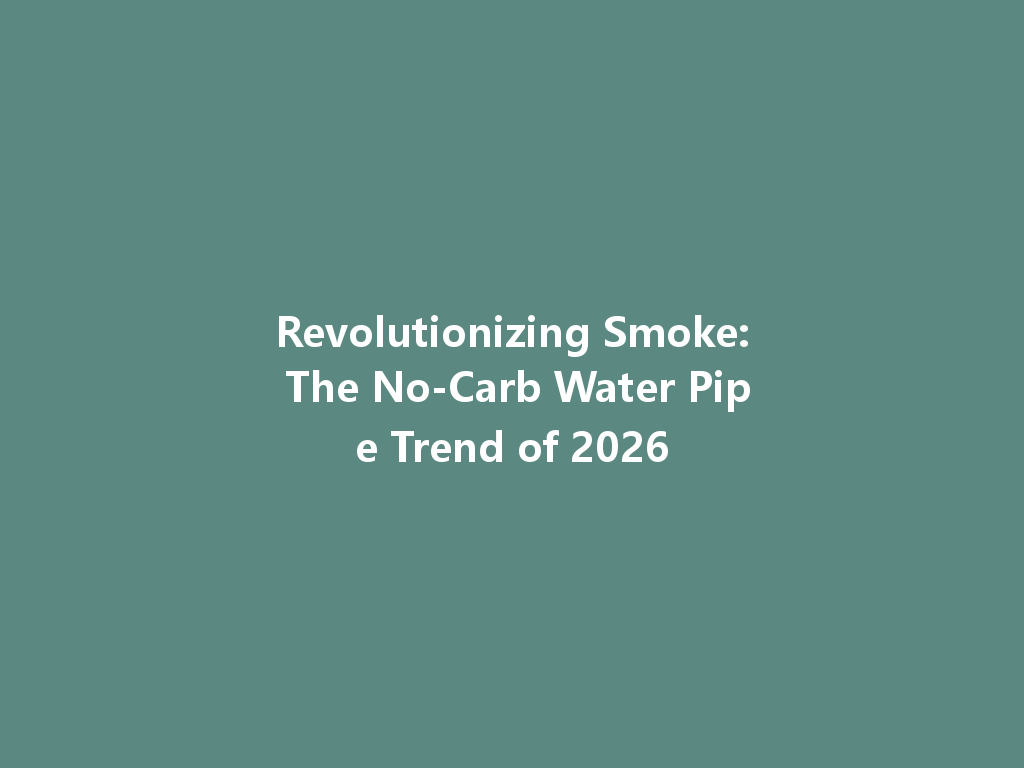 Revolutionizing Smoke: The No-Carb Water Pipe Trend of 2026 一