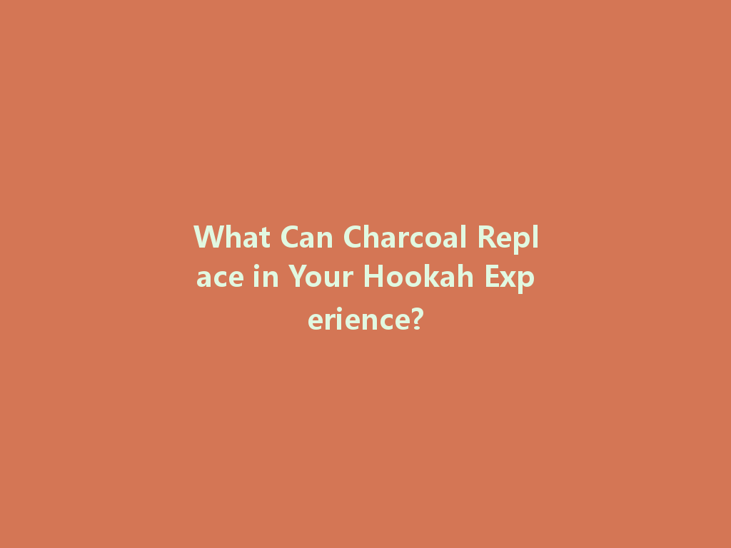 What Can Charcoal Replace in Your Hookah Experience? 一