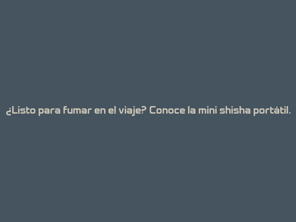 ¿Listo para fumar en el viaje? Conoce la mini shisha portátil. 一