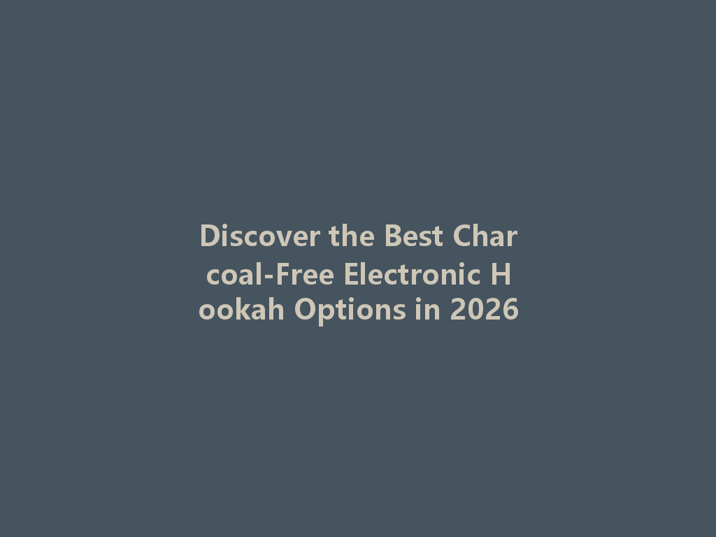 Discover the Best Charcoal-Free Electronic Hookah Options in 2026 一