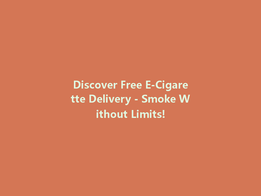 Discover Free E-Cigarette Delivery - Smoke Without Limits! 一