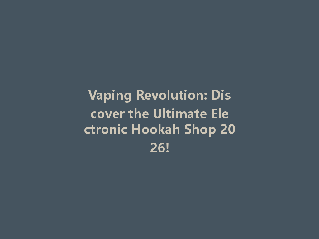 Vaping Revolution: Discover the Ultimate Electronic Hookah Shop 2026! 一