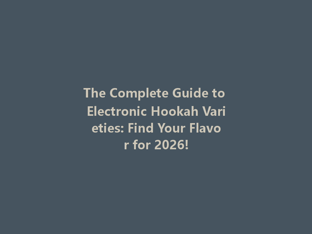 The Complete Guide to Electronic Hookah Varieties: Find Your Flavor for 2026! 一
