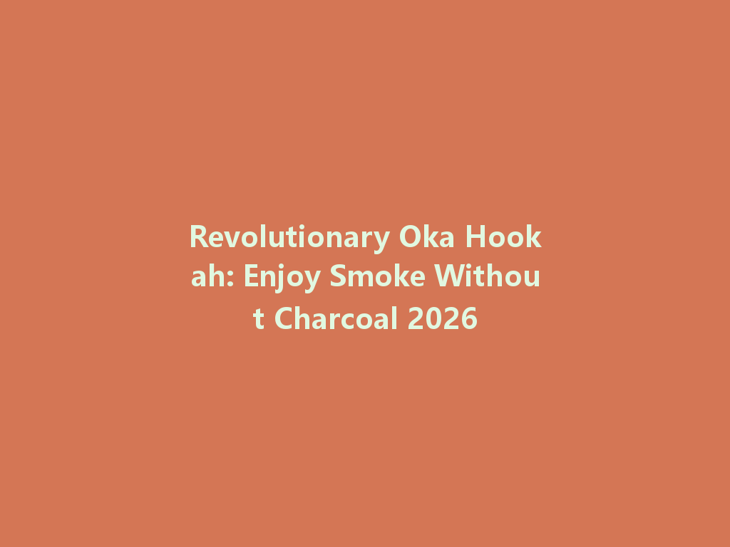 Revolutionary Oka Hookah: Enjoy Smoke Without Charcoal 2026 一