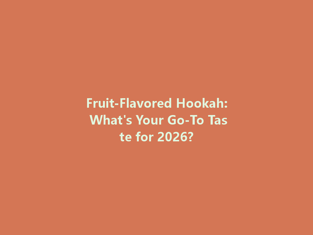 Fruit-Flavored Hookah: What's Your Go-To Taste for 2026? 一