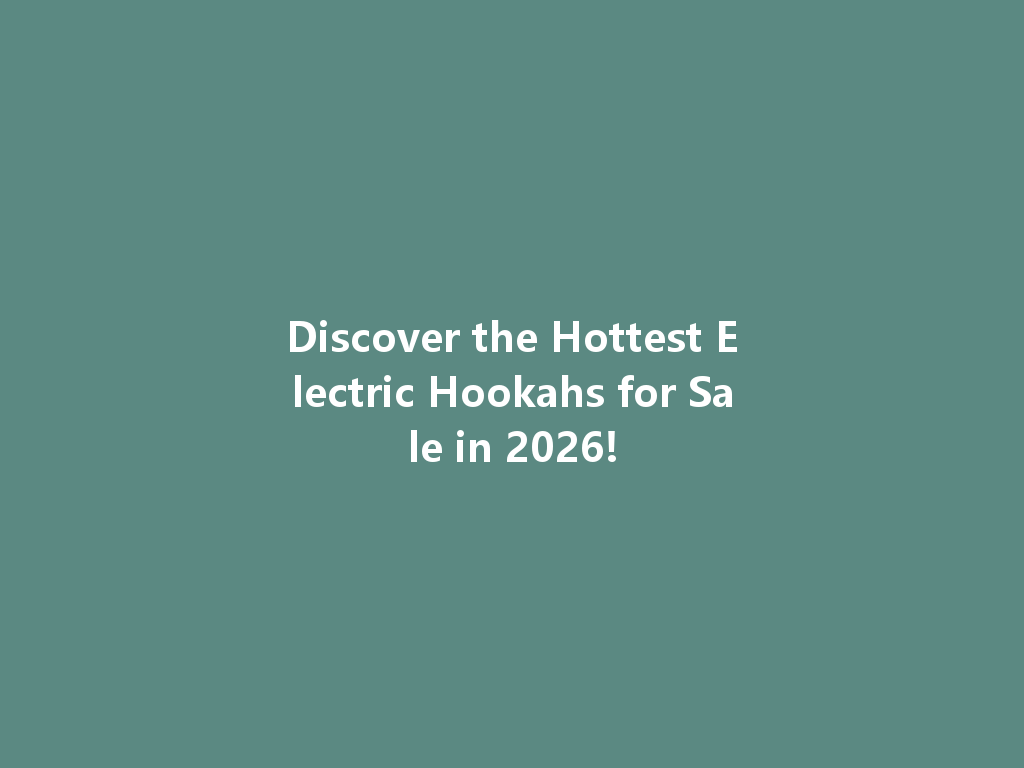 Discover the Hottest Electric Hookahs for Sale in 2026! 一