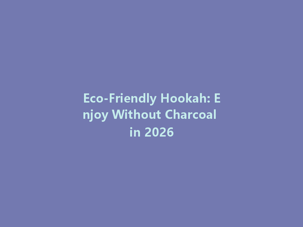 Eco-Friendly Hookah: Enjoy Without Charcoal in 2026 一