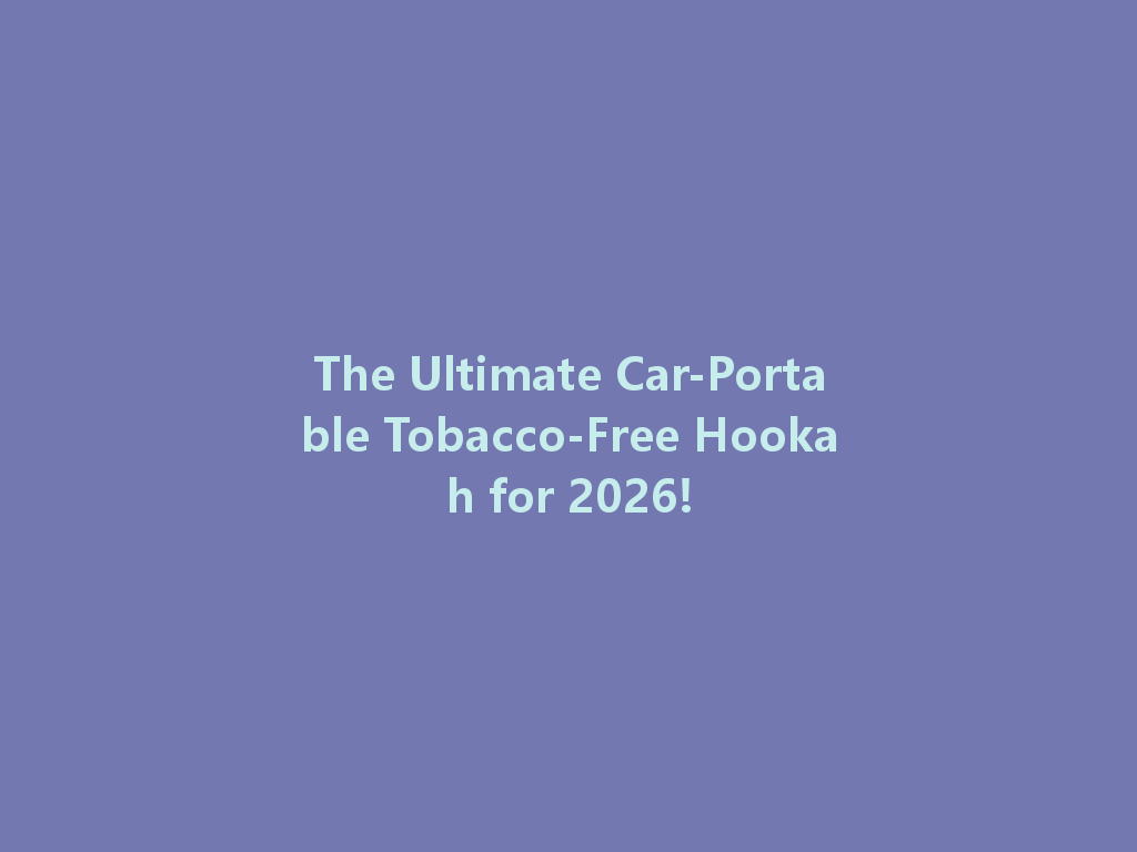 The Ultimate Car-Portable Tobacco-Free Hookah for 2026! 一