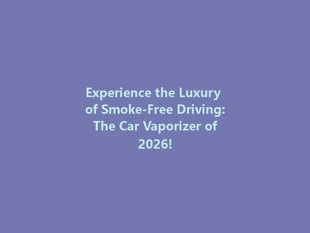 Experience the Luxury of Smoke-Free Driving: The Car Vaporizer of 2026! 一