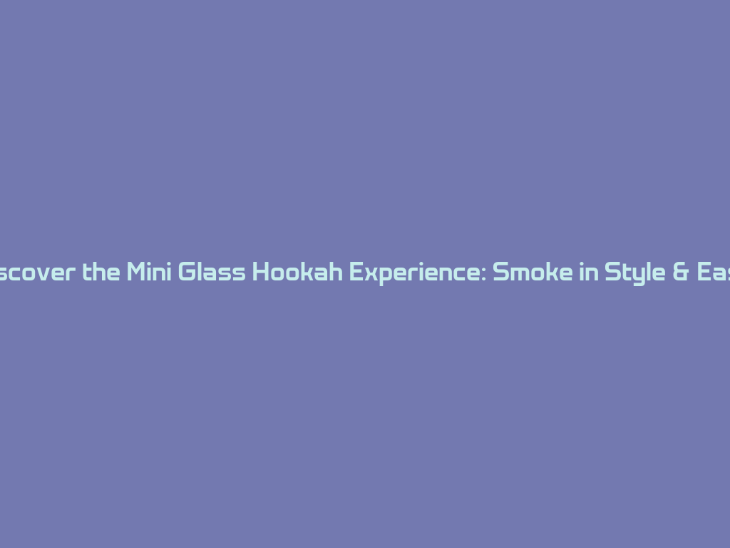 Discover the Mini Glass Hookah Experience: Smoke in Style & Ease! 一