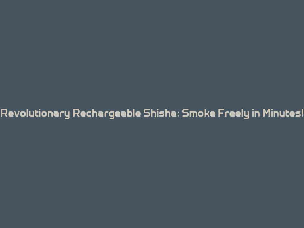 Revolutionary Rechargeable Shisha: Smoke Freely in Minutes! 一