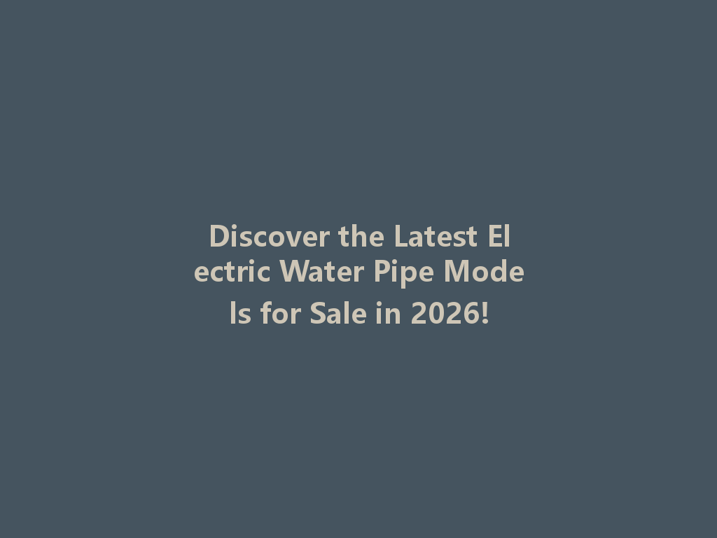 Discover the Latest Electric Water Pipe Models for Sale in 2026! 一