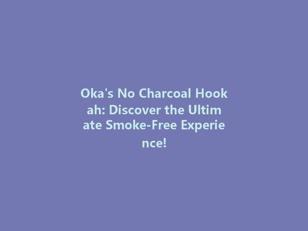 Oka's No Charcoal Hookah: Discover the Ultimate Smoke-Free Experience! 一